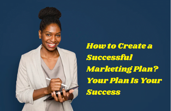 How to Create a Successful Marketing Plan? Your Plan Is Your Success