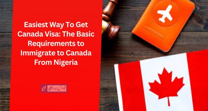 Easiest Way To Get Canada Visa: The Basic Requirements to Immigrate to Canada From Nigeria