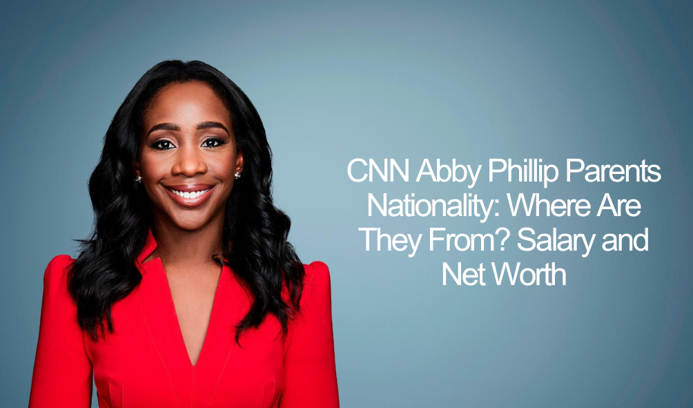 CNN Abby Phillip Parents Nationality: Where Are They From? Salary and Net Worth
