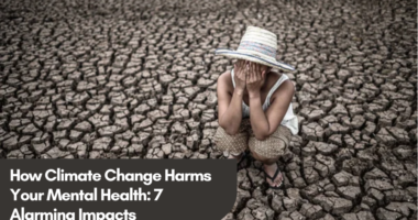 How Climate Change Harms Your Mental Health: 7 Alarming Impacts