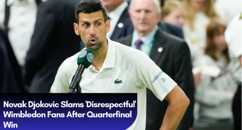 Novak Djokovic Slams 'Disrespectful' Wimbledon Fans After Quarterfinal Win